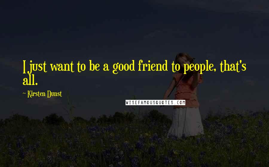 Kirsten Dunst Quotes: I just want to be a good friend to people, that's all.