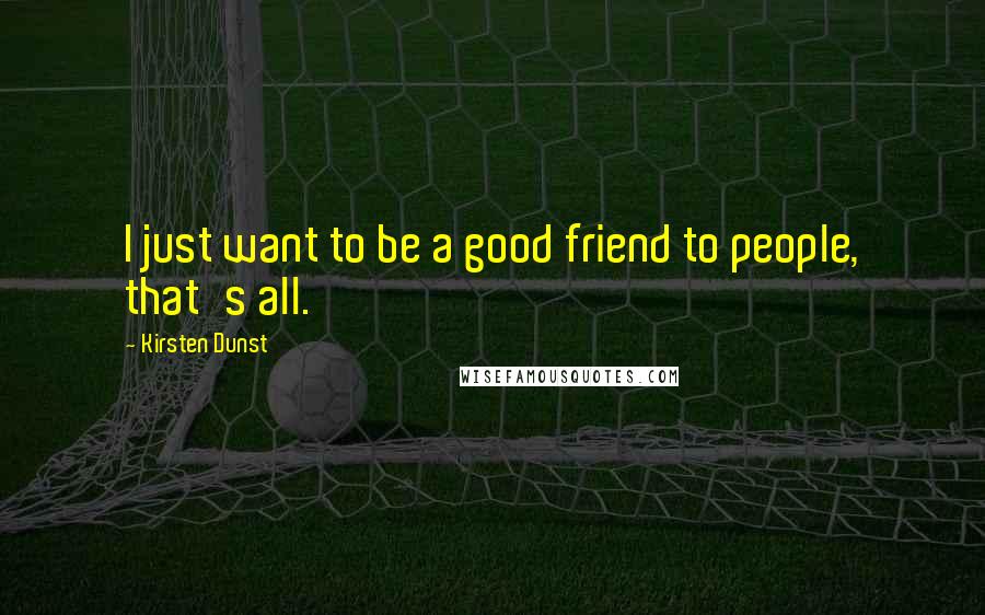 Kirsten Dunst Quotes: I just want to be a good friend to people, that's all.