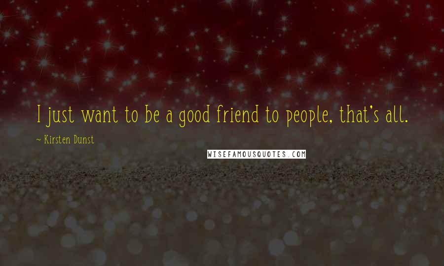 Kirsten Dunst Quotes: I just want to be a good friend to people, that's all.