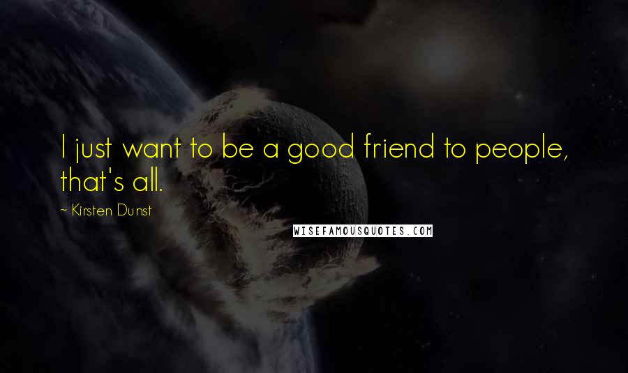 Kirsten Dunst Quotes: I just want to be a good friend to people, that's all.