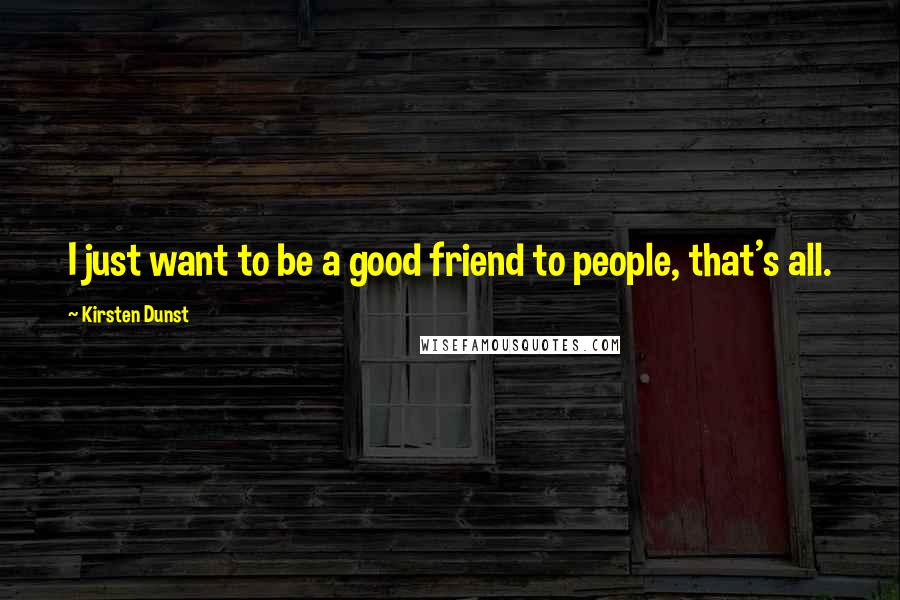 Kirsten Dunst Quotes: I just want to be a good friend to people, that's all.