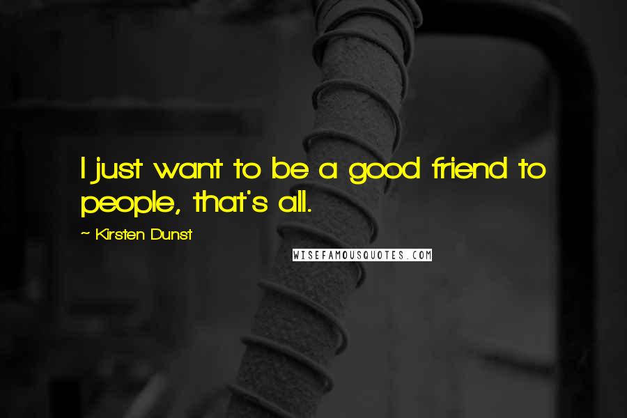 Kirsten Dunst Quotes: I just want to be a good friend to people, that's all.