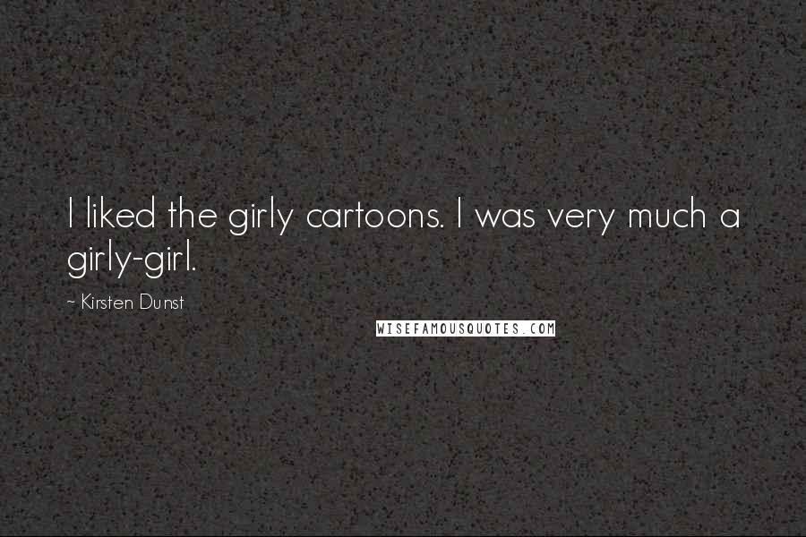 Kirsten Dunst Quotes: I liked the girly cartoons. I was very much a girly-girl.