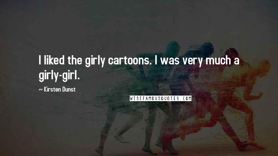 Kirsten Dunst Quotes: I liked the girly cartoons. I was very much a girly-girl.