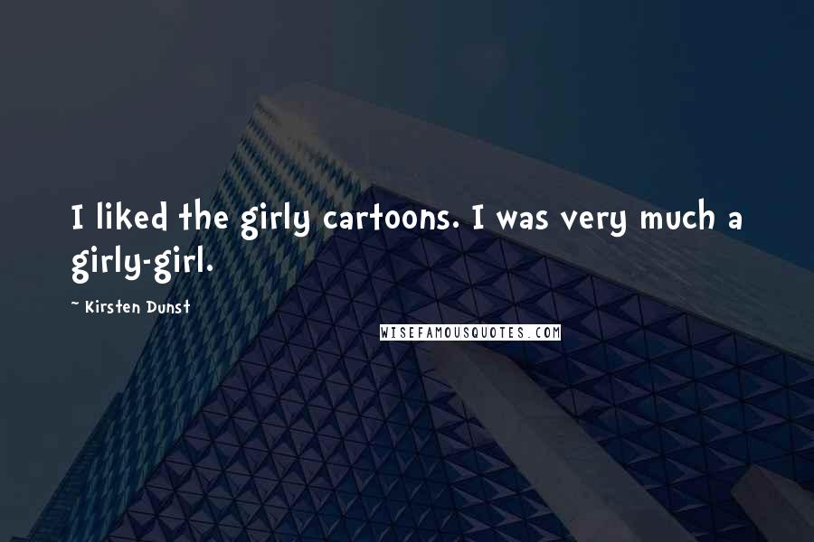 Kirsten Dunst Quotes: I liked the girly cartoons. I was very much a girly-girl.