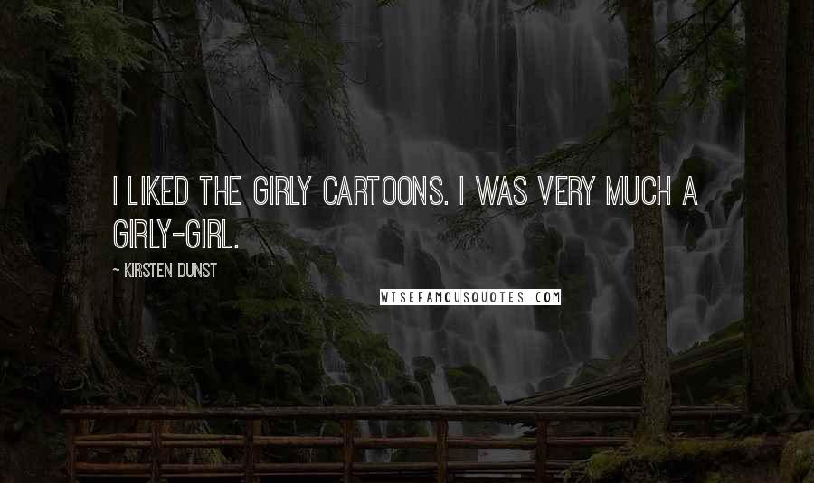 Kirsten Dunst Quotes: I liked the girly cartoons. I was very much a girly-girl.