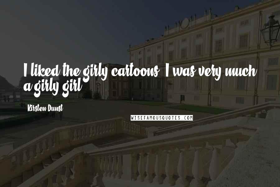 Kirsten Dunst Quotes: I liked the girly cartoons. I was very much a girly-girl.