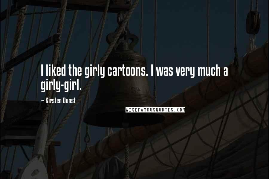 Kirsten Dunst Quotes: I liked the girly cartoons. I was very much a girly-girl.