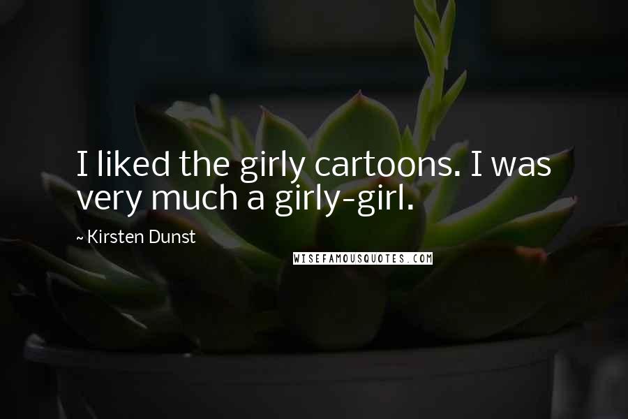 Kirsten Dunst Quotes: I liked the girly cartoons. I was very much a girly-girl.