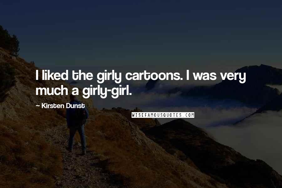 Kirsten Dunst Quotes: I liked the girly cartoons. I was very much a girly-girl.