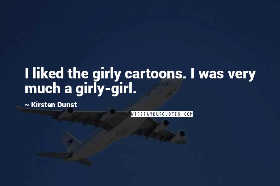 Kirsten Dunst Quotes: I liked the girly cartoons. I was very much a girly-girl.