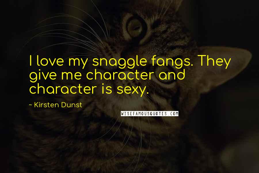 Kirsten Dunst Quotes: I love my snaggle fangs. They give me character and character is sexy.