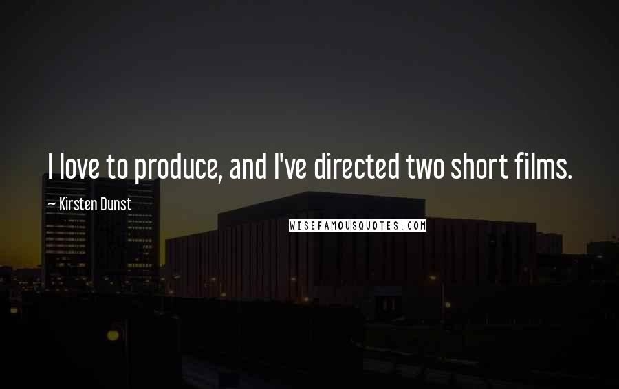 Kirsten Dunst Quotes: I love to produce, and I've directed two short films.