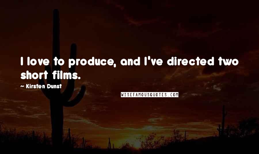 Kirsten Dunst Quotes: I love to produce, and I've directed two short films.