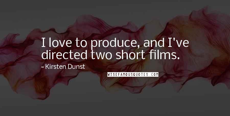 Kirsten Dunst Quotes: I love to produce, and I've directed two short films.