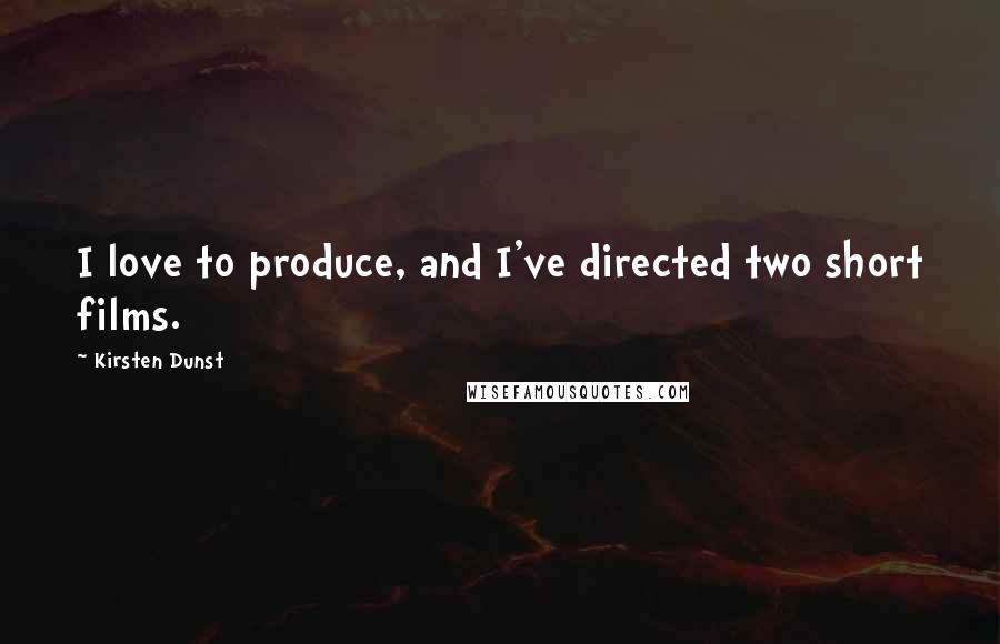 Kirsten Dunst Quotes: I love to produce, and I've directed two short films.