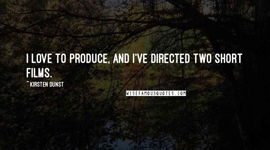 Kirsten Dunst Quotes: I love to produce, and I've directed two short films.
