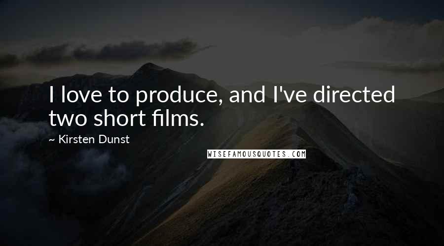 Kirsten Dunst Quotes: I love to produce, and I've directed two short films.