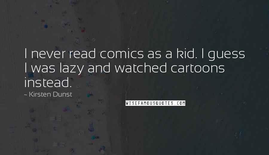 Kirsten Dunst Quotes: I never read comics as a kid. I guess I was lazy and watched cartoons instead.