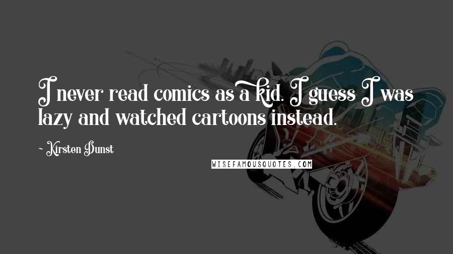 Kirsten Dunst Quotes: I never read comics as a kid. I guess I was lazy and watched cartoons instead.