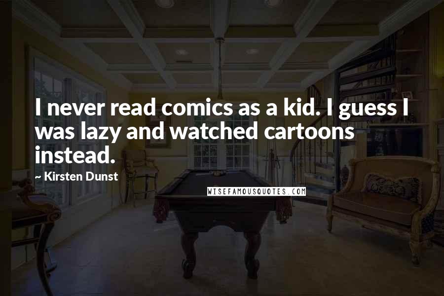 Kirsten Dunst Quotes: I never read comics as a kid. I guess I was lazy and watched cartoons instead.