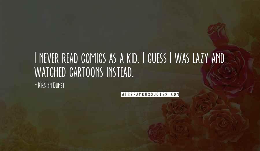 Kirsten Dunst Quotes: I never read comics as a kid. I guess I was lazy and watched cartoons instead.