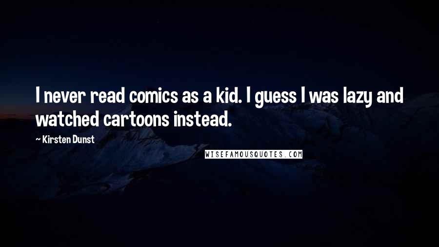 Kirsten Dunst Quotes: I never read comics as a kid. I guess I was lazy and watched cartoons instead.