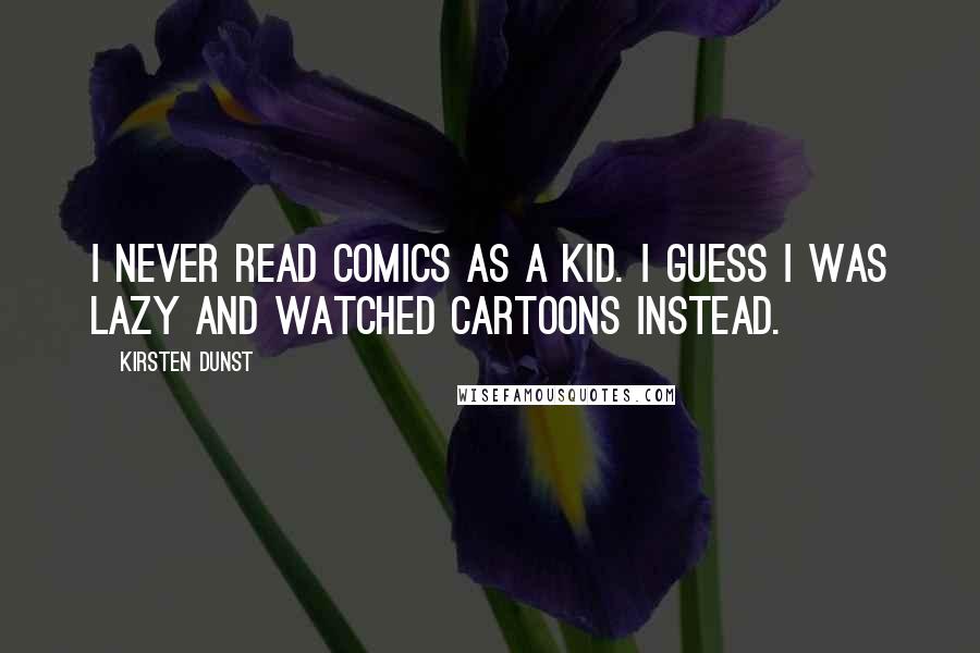 Kirsten Dunst Quotes: I never read comics as a kid. I guess I was lazy and watched cartoons instead.