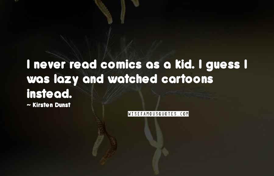 Kirsten Dunst Quotes: I never read comics as a kid. I guess I was lazy and watched cartoons instead.