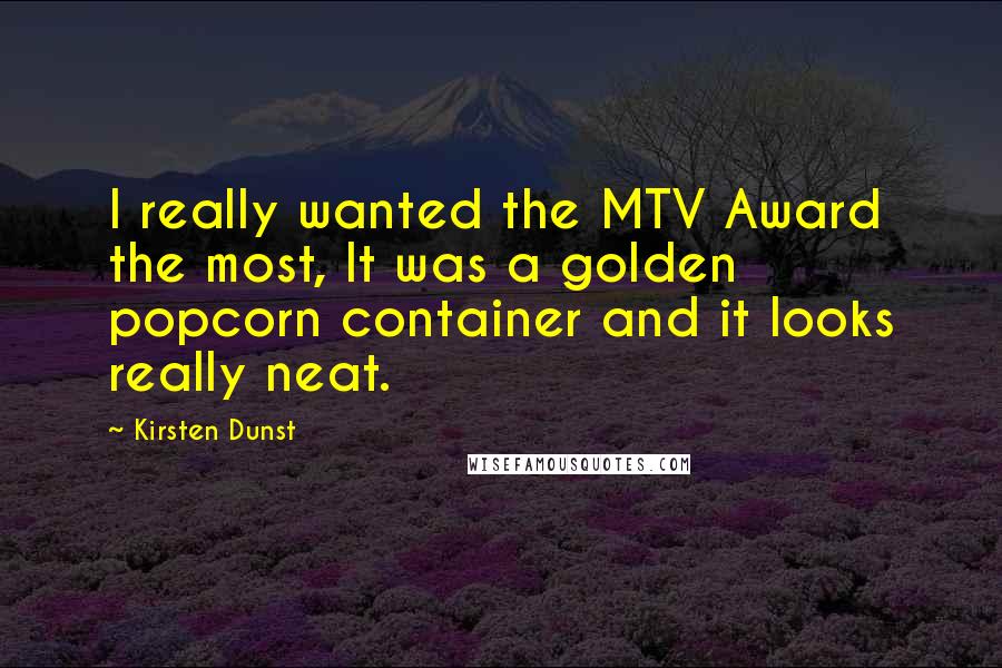 Kirsten Dunst Quotes: I really wanted the MTV Award the most, It was a golden popcorn container and it looks really neat.