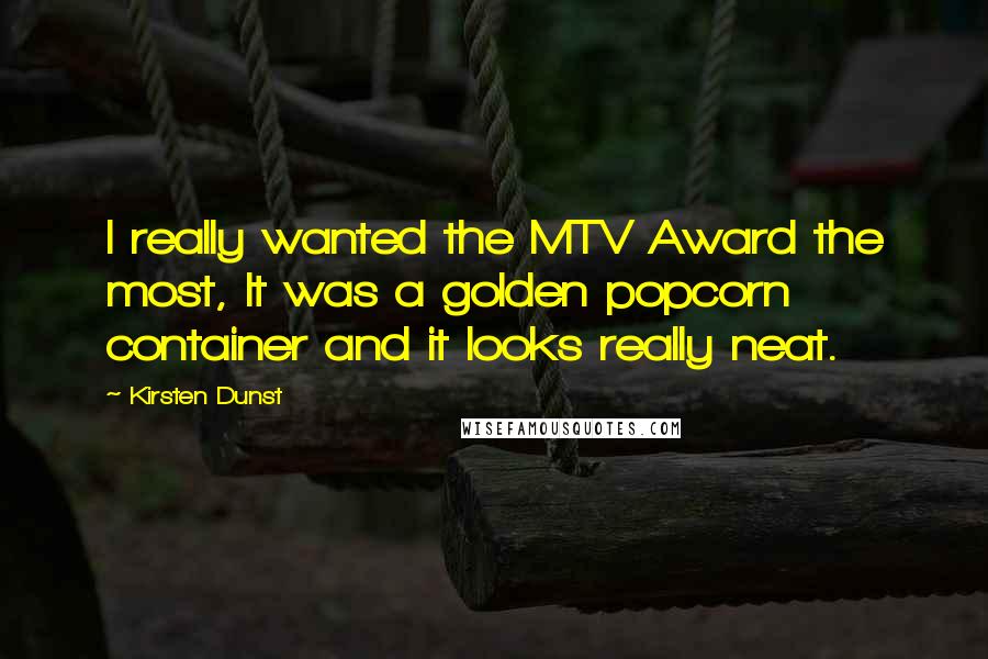 Kirsten Dunst Quotes: I really wanted the MTV Award the most, It was a golden popcorn container and it looks really neat.