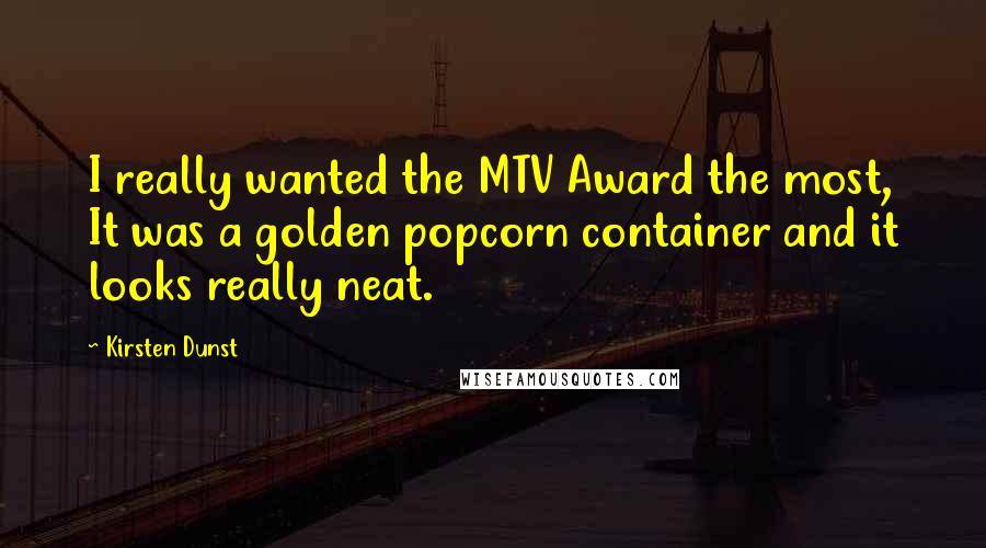 Kirsten Dunst Quotes: I really wanted the MTV Award the most, It was a golden popcorn container and it looks really neat.