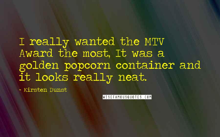 Kirsten Dunst Quotes: I really wanted the MTV Award the most, It was a golden popcorn container and it looks really neat.