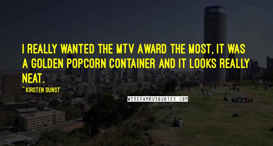 Kirsten Dunst Quotes: I really wanted the MTV Award the most, It was a golden popcorn container and it looks really neat.