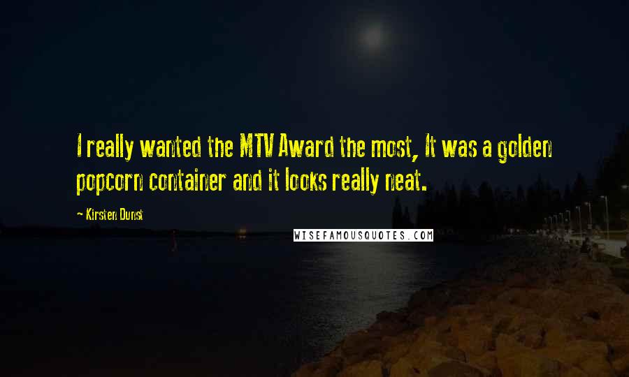 Kirsten Dunst Quotes: I really wanted the MTV Award the most, It was a golden popcorn container and it looks really neat.