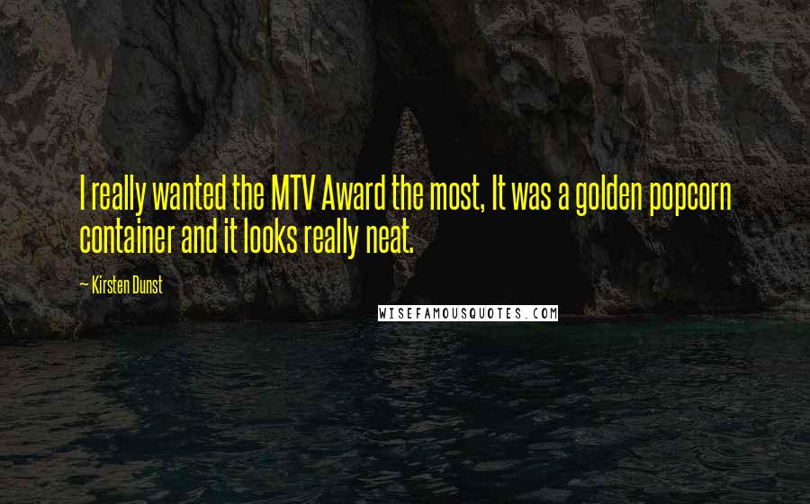 Kirsten Dunst Quotes: I really wanted the MTV Award the most, It was a golden popcorn container and it looks really neat.