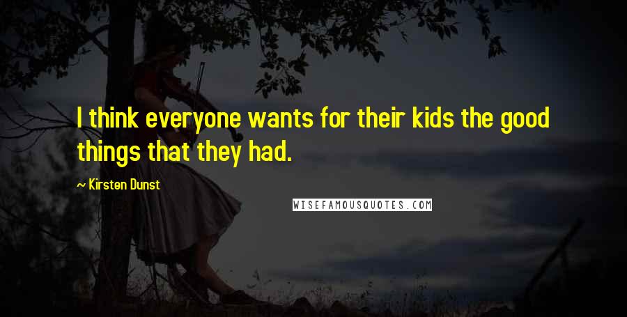 Kirsten Dunst Quotes: I think everyone wants for their kids the good things that they had.