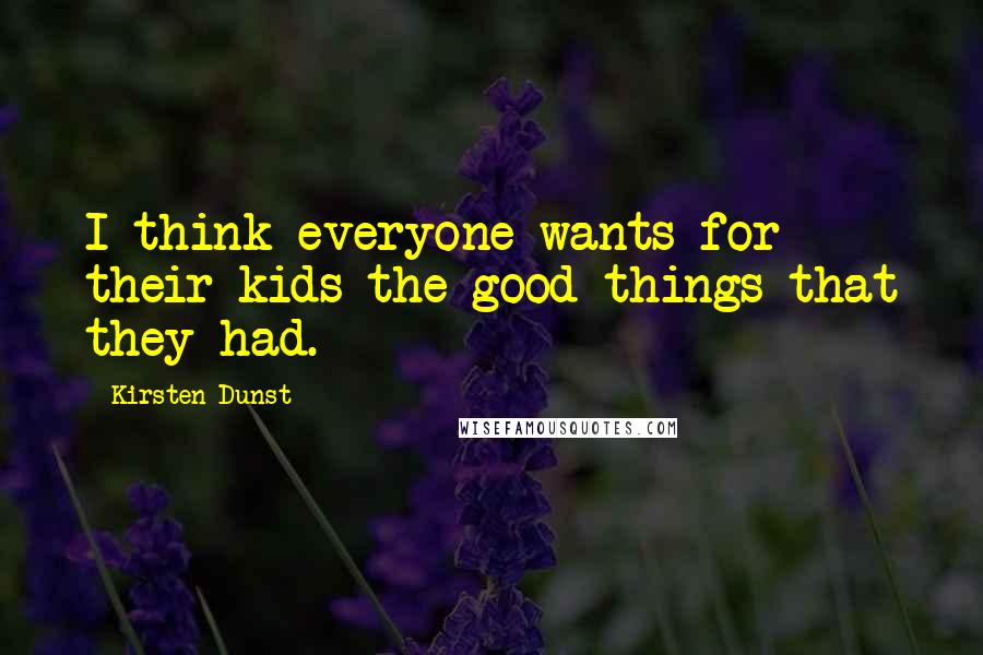 Kirsten Dunst Quotes: I think everyone wants for their kids the good things that they had.