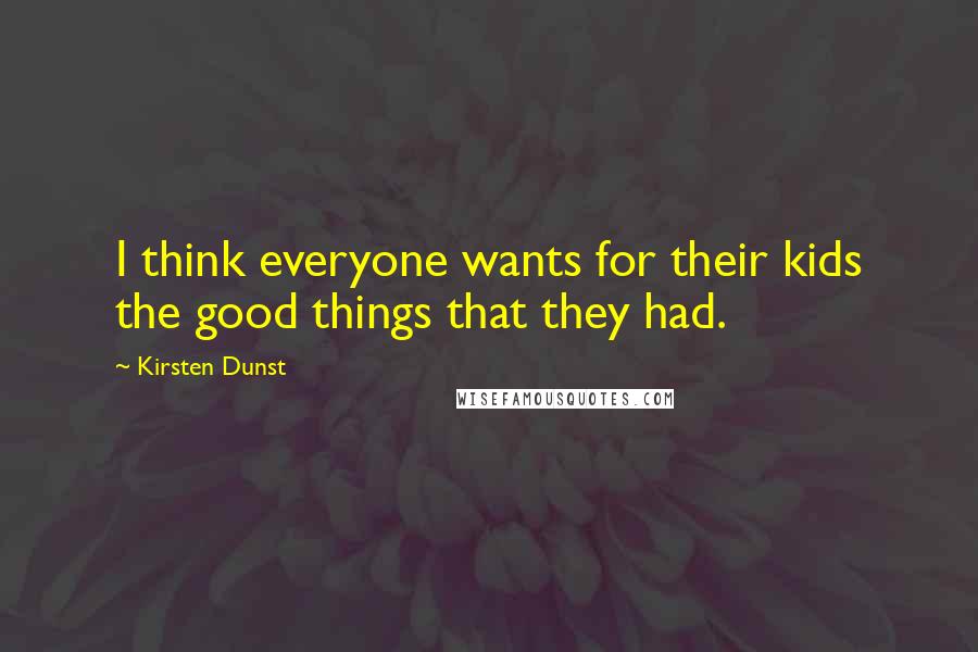 Kirsten Dunst Quotes: I think everyone wants for their kids the good things that they had.