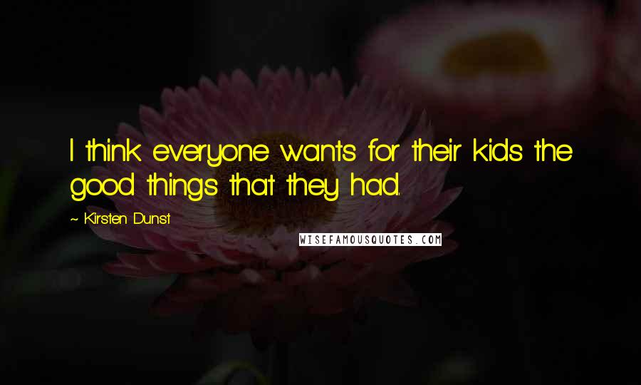 Kirsten Dunst Quotes: I think everyone wants for their kids the good things that they had.