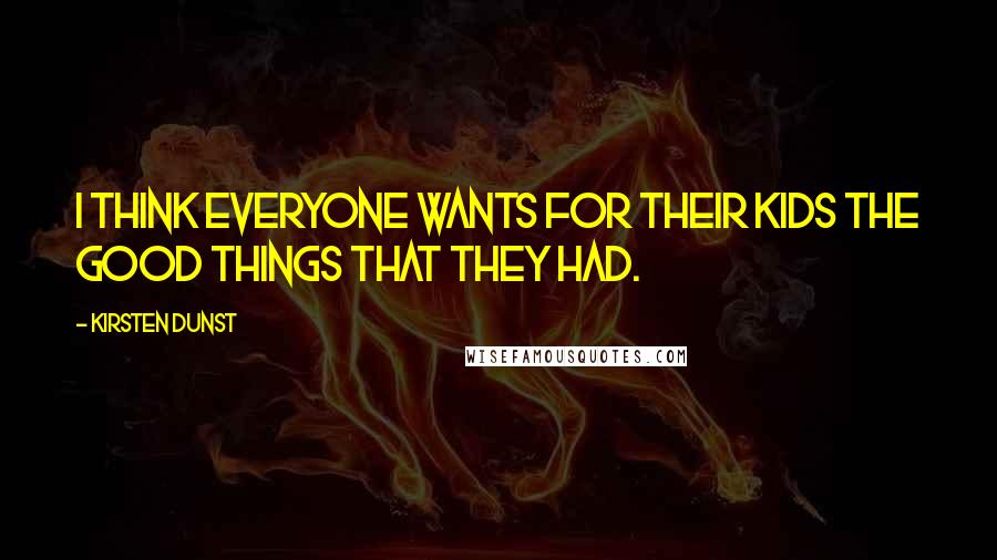 Kirsten Dunst Quotes: I think everyone wants for their kids the good things that they had.