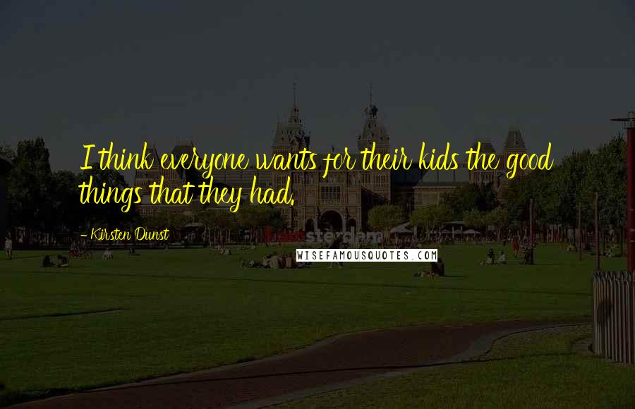 Kirsten Dunst Quotes: I think everyone wants for their kids the good things that they had.
