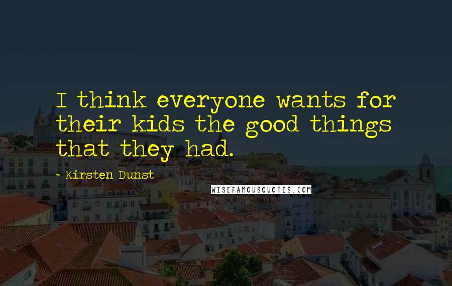 Kirsten Dunst Quotes: I think everyone wants for their kids the good things that they had.