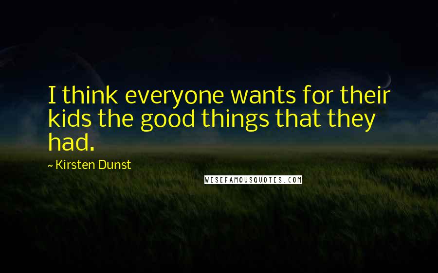 Kirsten Dunst Quotes: I think everyone wants for their kids the good things that they had.