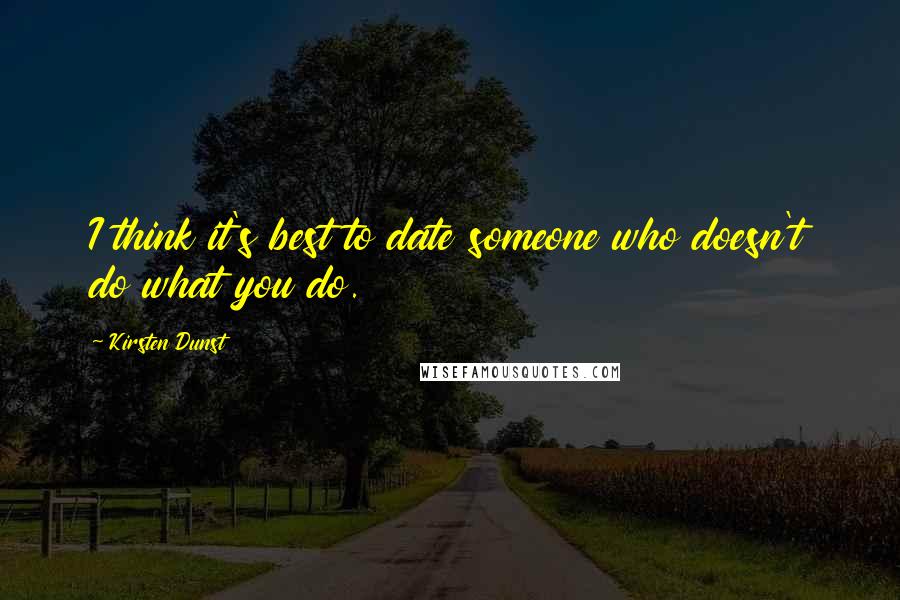 Kirsten Dunst Quotes: I think it's best to date someone who doesn't do what you do.