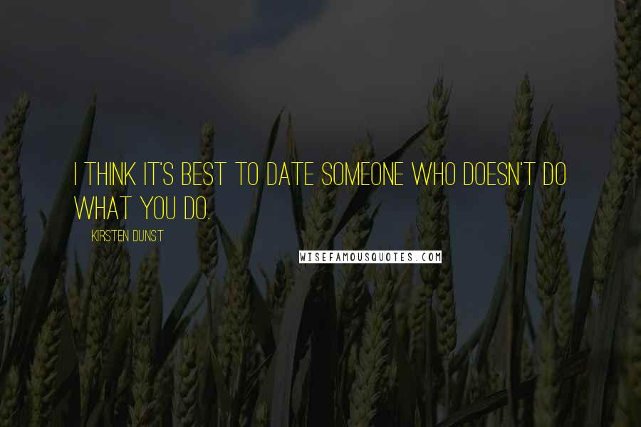 Kirsten Dunst Quotes: I think it's best to date someone who doesn't do what you do.