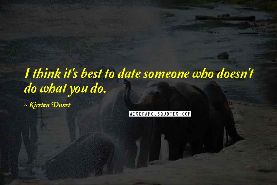 Kirsten Dunst Quotes: I think it's best to date someone who doesn't do what you do.