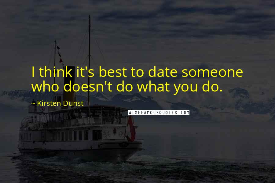 Kirsten Dunst Quotes: I think it's best to date someone who doesn't do what you do.