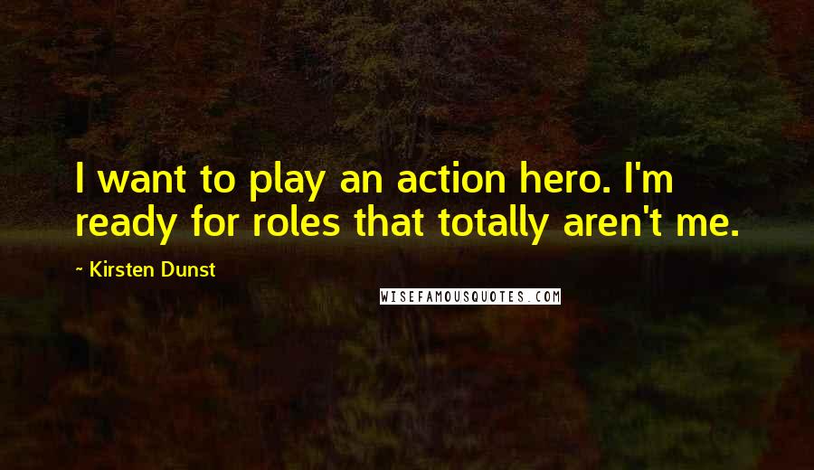 Kirsten Dunst Quotes: I want to play an action hero. I'm ready for roles that totally aren't me.