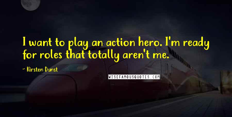 Kirsten Dunst Quotes: I want to play an action hero. I'm ready for roles that totally aren't me.